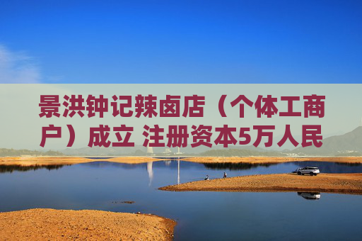 景洪钟记辣卤店（个体工商户）成立 注册资本5万人民币