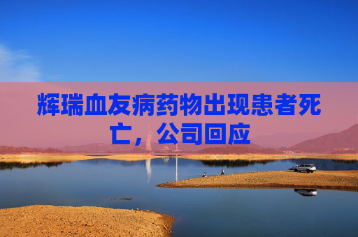 辉瑞血友病药物出现患者死亡，公司回应