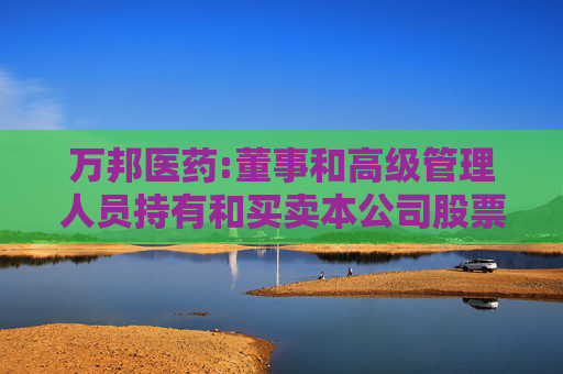 万邦医药:董事和高级管理人员持有和买卖本公司股票管理制度
