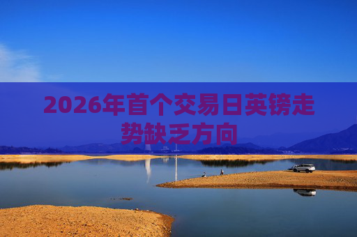 2026年首个交易日英镑走势缺乏方向