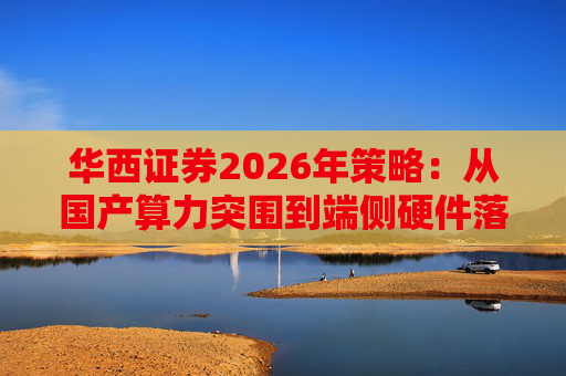 华西证券2026年策略：从国产算力突围到端侧硬件落地，AI驱动科技产业迎全面跃升