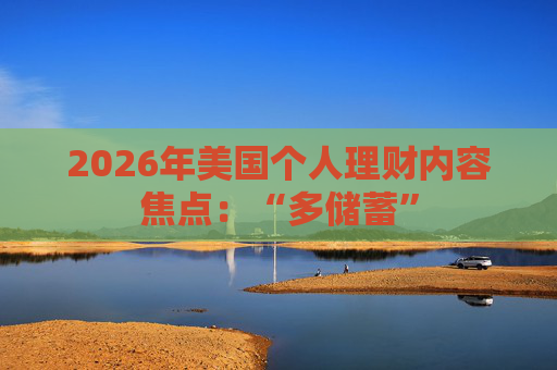 2026年美国个人理财内容焦点：“多储蓄”