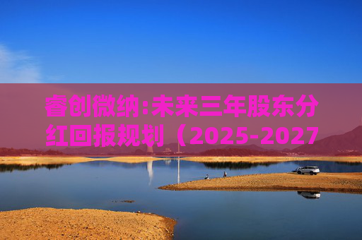 睿创微纳:未来三年股东分红回报规划（2025-2027年）
