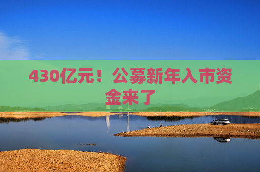 430亿元！公募新年入市资金来了
