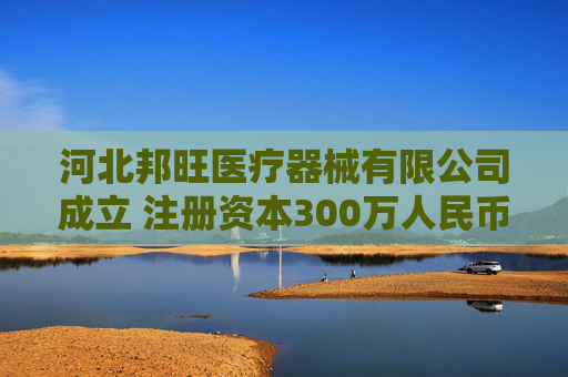 河北邦旺医疗器械有限公司成立 注册资本300万人民币