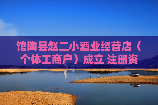 馆陶县赵二小酒业经营店（个体工商户）成立 注册资本20万人民币