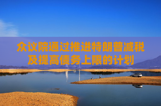 众议院通过推进特朗普减税及提高债务上限的计划