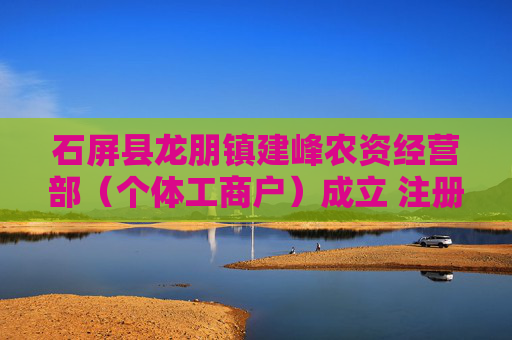 石屏县龙朋镇建峰农资经营部（个体工商户）成立 注册资本15万人民币