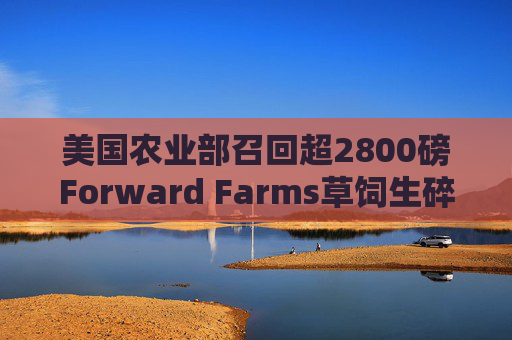 美国农业部召回超2800磅Forward Farms草饲生碎牛肉