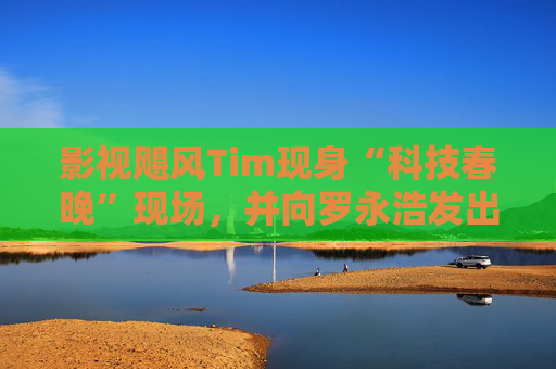 影视飓风Tim现身“科技春晚”现场，并向罗永浩发出“雪原求生”邀请  第1张