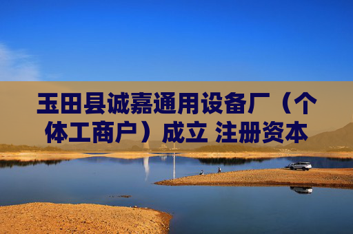 玉田县诚嘉通用设备厂（个体工商户）成立 注册资本1万人民币