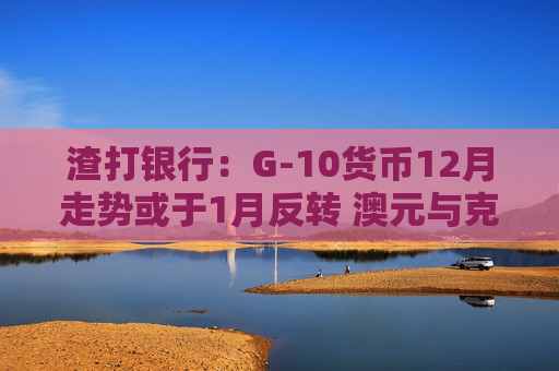 渣打银行：G-10货币12月走势或于1月反转 澳元与克朗最显著