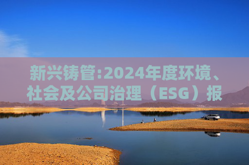 新兴铸管:2024年度环境、社会及公司治理（ESG）报告