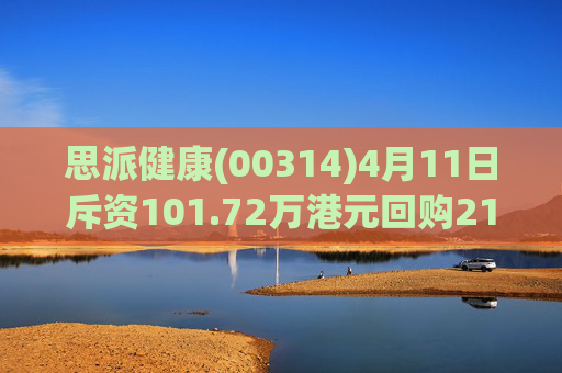 思派健康(00314)4月11日斥资101.72万港元回购21.72万股  第1张