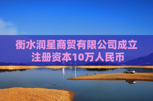 衡水润星商贸有限公司成立 注册资本10万人民币  第1张