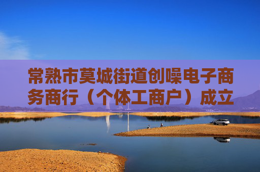 常熟市莫城街道创噪电子商务商行（个体工商户）成立 注册资本1万人民币