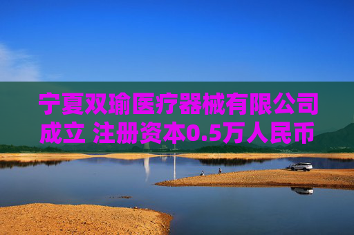 宁夏双瑜医疗器械有限公司成立 注册资本0.5万人民币