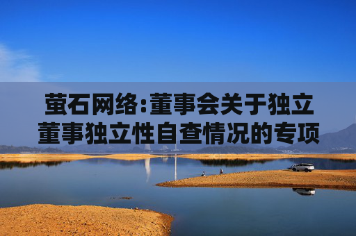 萤石网络:董事会关于独立董事独立性自查情况的专项意见