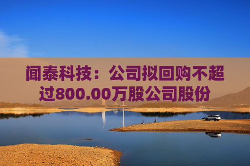 闻泰科技：公司拟回购不超过800.00万股公司股份