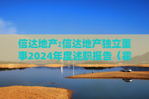信达地产:信达地产独立董事2024年度述职报告（霍文营）  第1张