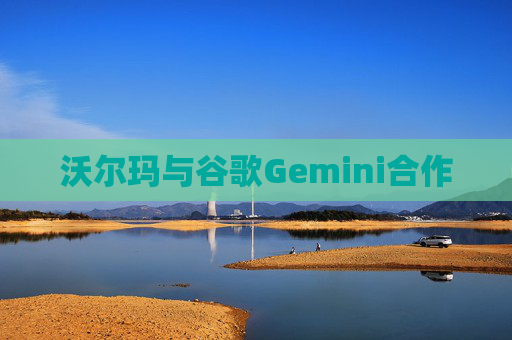 沃尔玛与谷歌Gemini合作