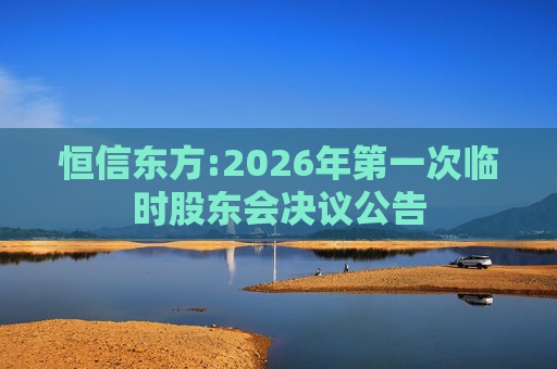 恒信东方:2026年第一次临时股东会决议公告