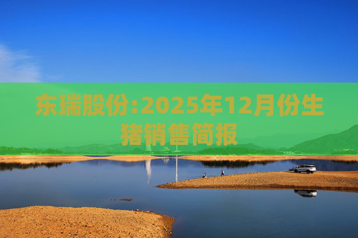 东瑞股份:2025年12月份生猪销售简报
