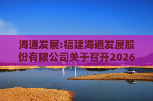 海通发展:福建海通发展股份有限公司关于召开2026年第一次临时股东会的通知