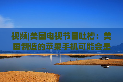 视频|美国电视节目吐槽：美国制造的苹果手机可能会是这个样子的  第1张