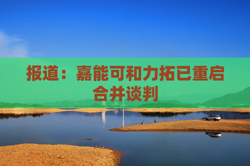 报道：嘉能可和力拓已重启合并谈判