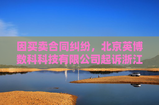 因买卖合同纠纷，北京英博数科科技有限公司起诉浙江同兴技术股份有限公司
