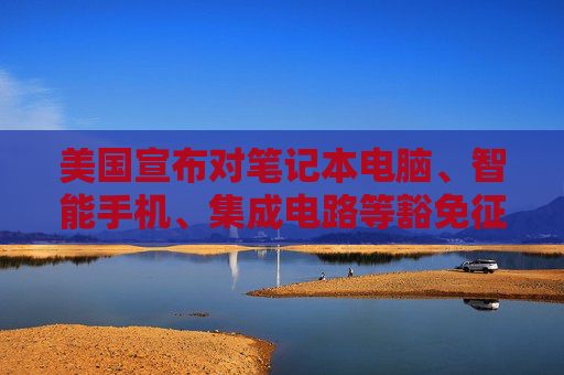 美国宣布对笔记本电脑、智能手机、集成电路等豁免征收“对等关税”  第1张