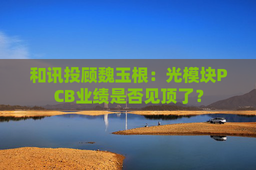 和讯投顾魏玉根：光模块PCB业绩是否见顶了？