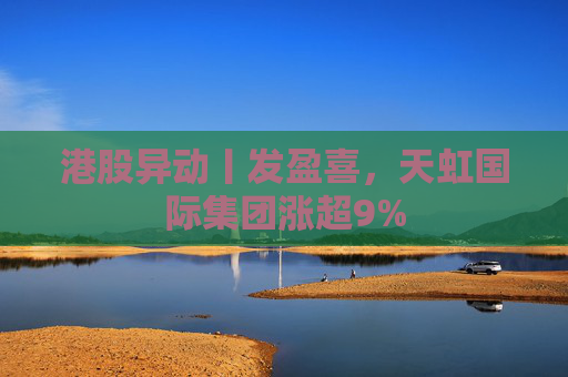 港股异动丨发盈喜，天虹国际集团涨超9%