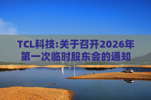 TCL科技:关于召开2026年第一次临时股东会的通知  第1张