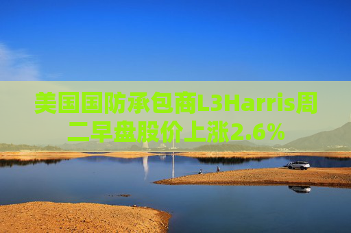 美国国防承包商L3Harris周二早盘股价上涨2.6%