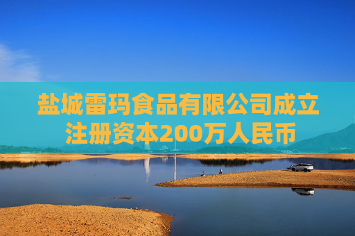 盐城雷玛食品有限公司成立 注册资本200万人民币