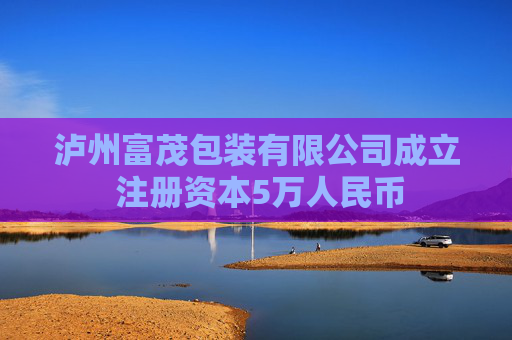 泸州富茂包装有限公司成立 注册资本5万人民币