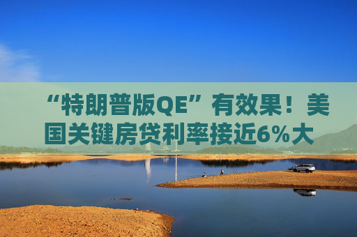 “特朗普版QE”有效果！美国关键房贷利率接近6%大关，创三年多新低  第1张