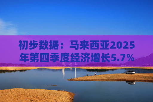 初步数据：马来西亚2025年第四季度经济增长5.7%