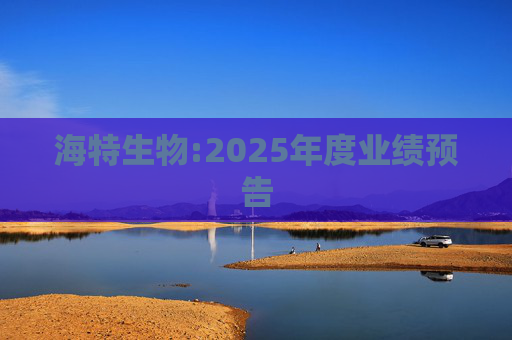 海特生物:2025年度业绩预告