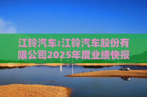 江铃汽车:江铃汽车股份有限公司2025年度业绩快报