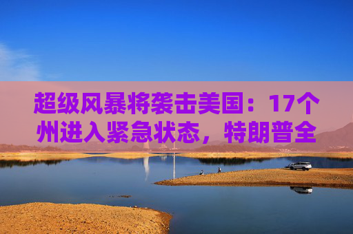 超级风暴将袭击美国：17个州进入紧急状态，特朗普全天都在听简报  第1张
