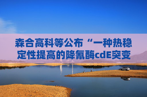 森合高科等公布“一种热稳定性提高的降氰酶cdE突变体及其应用”专利