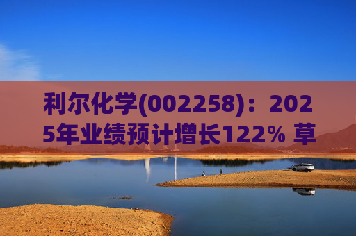 利尔化学(002258)：2025年业绩预计增长122% 草铵膦涨价将使公司盈利修复
