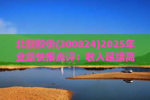 北鼎股份(300824)2025年业绩快报点评：收入延续高增 费用计提或影响短期利润