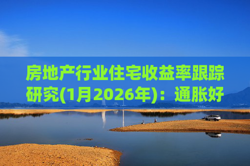 房地产行业住宅收益率跟踪研究(1月2026年)：通胀好转 资产价格预期受益