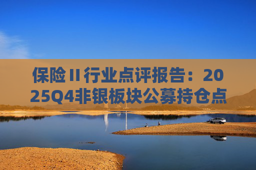 保险Ⅱ行业点评报告：2025Q4非银板块公募持仓点评：非银重仓环比提升 保险获显著增配