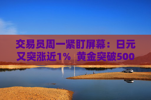 交易员周一紧盯屏幕：日元又突涨近1%  黄金突破5000美元 干预警报全市场拉响