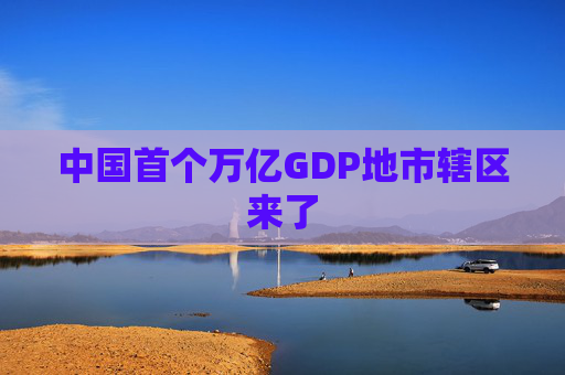中国首个万亿GDP地市辖区来了